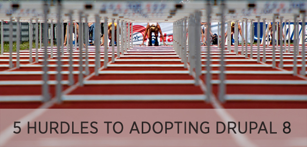 5 Hurdles to Adopting Drupal 8